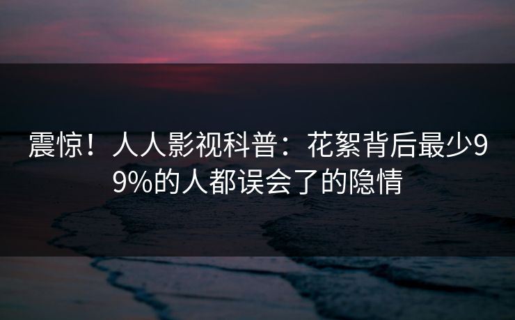 震惊！人人影视科普：花絮背后最少99%的人都误会了的隐情
