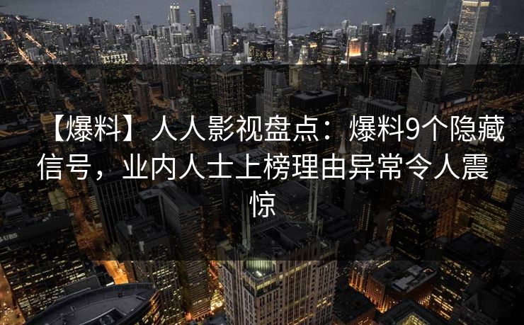 【爆料】人人影视盘点：爆料9个隐藏信号，业内人士上榜理由异常令人震惊