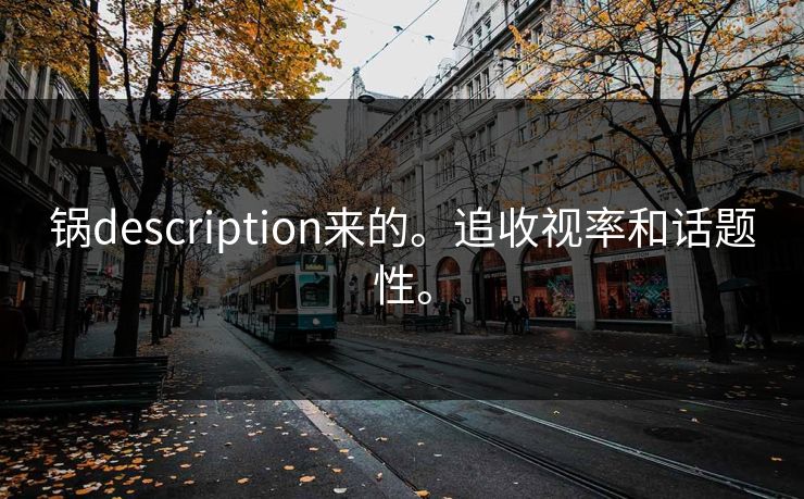 锅description来的。追收视率和话题性。