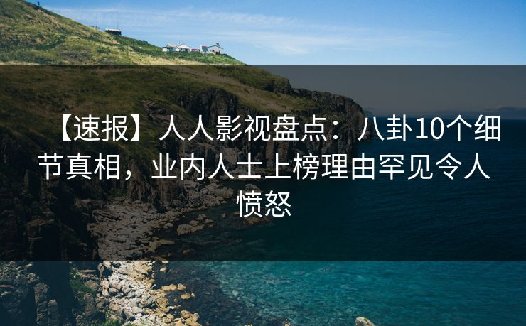 【速报】人人影视盘点：八卦10个细节真相，业内人士上榜理由罕见令人愤怒