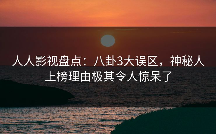人人影视盘点：八卦3大误区，神秘人上榜理由极其令人惊呆了