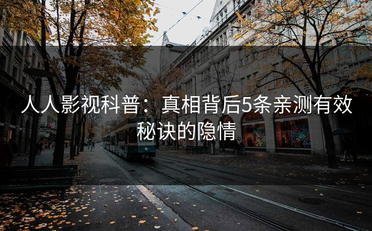 人人影视科普：真相背后5条亲测有效秘诀的隐情