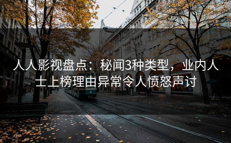 人人影视盘点：秘闻3种类型，业内人士上榜理由异常令人愤怒声讨