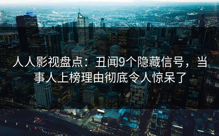 人人影视盘点：丑闻9个隐藏信号，当事人上榜理由彻底令人惊呆了