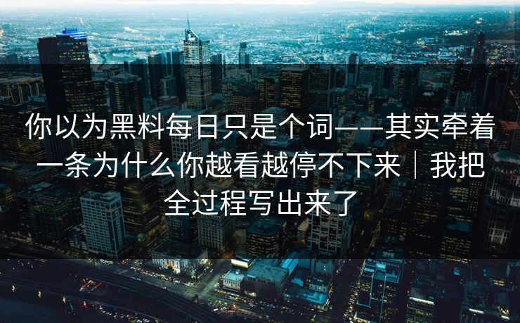你以为黑料每日只是个词——其实牵着一条为什么你越看越停不下来｜我把全过程写出来了